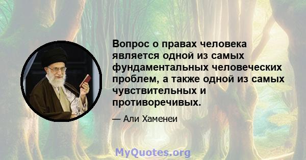 Вопрос о правах человека является одной из самых фундаментальных человеческих проблем, а также одной из самых чувствительных и противоречивых.