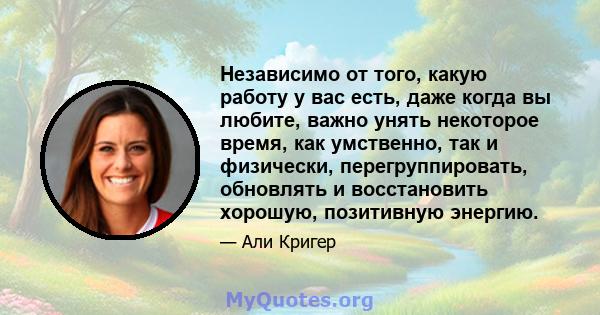 Независимо от того, какую работу у вас есть, даже когда вы любите, важно унять некоторое время, как умственно, так и физически, перегруппировать, обновлять и восстановить хорошую, позитивную энергию.