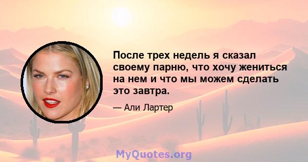 После трех недель я сказал своему парню, что хочу жениться на нем и что мы можем сделать это завтра.