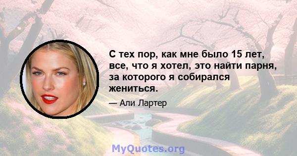 С тех пор, как мне было 15 лет, все, что я хотел, это найти парня, за которого я собирался жениться.