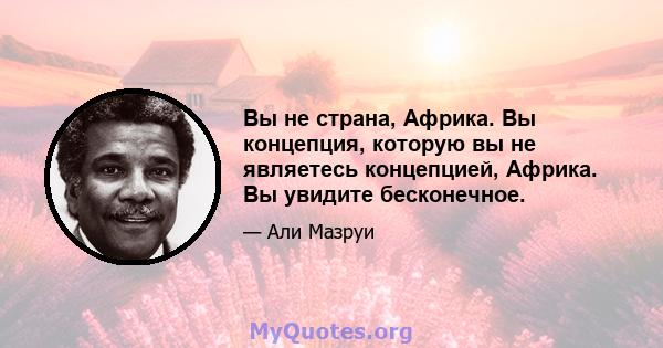 Вы не страна, Африка. Вы концепция, которую вы не являетесь концепцией, Африка. Вы увидите бесконечное.