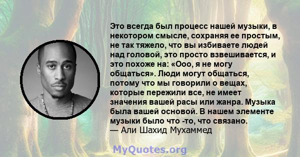 Это всегда был процесс нашей музыки, в некотором смысле, сохраняя ее простым, не так тяжело, что вы избиваете людей над головой, это просто взвешивается, и это похоже на: «Ооо, я не могу общаться». Люди могут общаться,