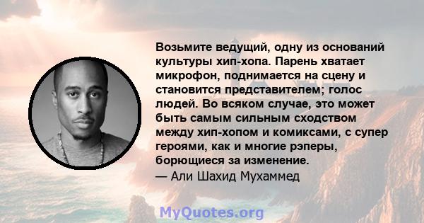 Возьмите ведущий, одну из оснований культуры хип-хопа. Парень хватает микрофон, поднимается на сцену и становится представителем; голос людей. Во всяком случае, это может быть самым сильным сходством между хип-хопом и