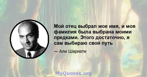 Мой отец выбрал мое имя, и моя фамилия была выбрана моими предками. Этого достаточно, я сам выбираю свой путь