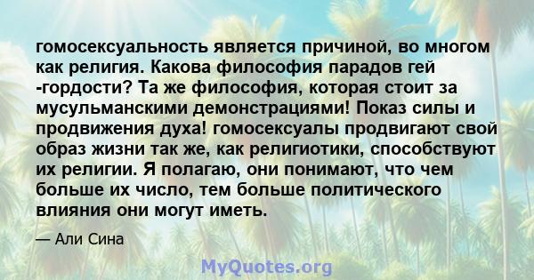 гомосексуальность является причиной, во многом как религия. Какова философия парадов гей -гордости? Та же философия, которая стоит за мусульманскими демонстрациями! Показ силы и продвижения духа! гомосексуалы продвигают 