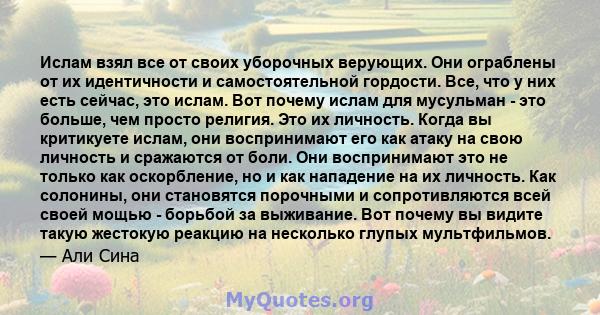 Ислам взял все от своих уборочных верующих. Они ограблены от их идентичности и самостоятельной гордости. Все, что у них есть сейчас, это ислам. Вот почему ислам для мусульман - это больше, чем просто религия. Это их