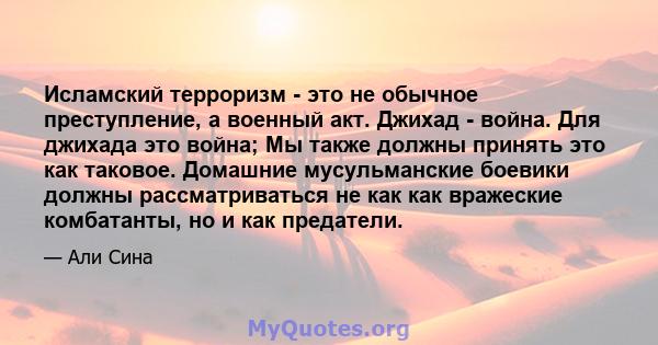 Исламский терроризм - это не обычное преступление, а военный акт. Джихад - война. Для джихада это война; Мы также должны принять это как таковое. Домашние мусульманские боевики должны рассматриваться не как как