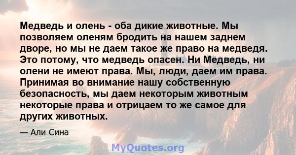 Медведь и олень - оба дикие животные. Мы позволяем оленям бродить на нашем заднем дворе, но мы не даем такое же право на медведя. Это потому, что медведь опасен. Ни Медведь, ни олени не имеют права. Мы, люди, даем им