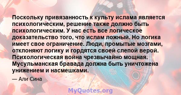 Поскольку привязанность к культу ислама является психологическим, решение также должно быть психологическим. У нас есть все логическое доказательство того, что ислам ложный. Но логика имеет свое ограничение. Люди,