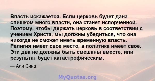 Власть искажается. Если церковь будет дана слишком много власти, она станет испорченной. Поэтому, чтобы держать церковь в соответствии с учением Христа, мы должны убедиться, что она никогда не сможет иметь временную