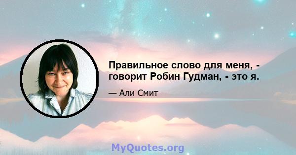 Правильное слово для меня, - говорит Робин Гудман, - это я.