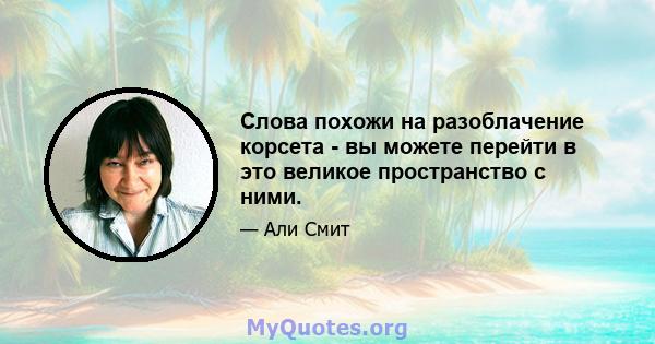 Слова похожи на разоблачение корсета - вы можете перейти в это великое пространство с ними.