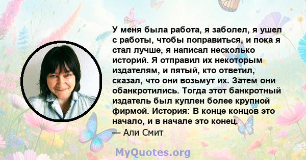 У меня была работа, я заболел, я ушел с работы, чтобы поправиться, и пока я стал лучше, я написал несколько историй. Я отправил их некоторым издателям, и пятый, кто ответил, сказал, что они возьмут их. Затем они