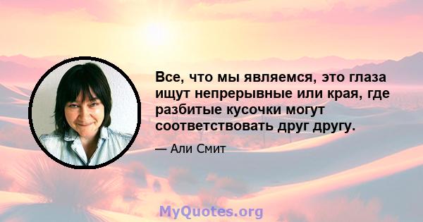 Все, что мы являемся, это глаза ищут непрерывные или края, где разбитые кусочки могут соответствовать друг другу.