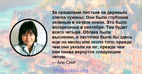 За пределами листьев на деревьях слегка сужены; Они были глубоким зеленым в начале осени. Это было воскресенье в сентябре. Там будет всего четыре. Облака были высокими, и ласточки были бы здесь еще на месяц или около