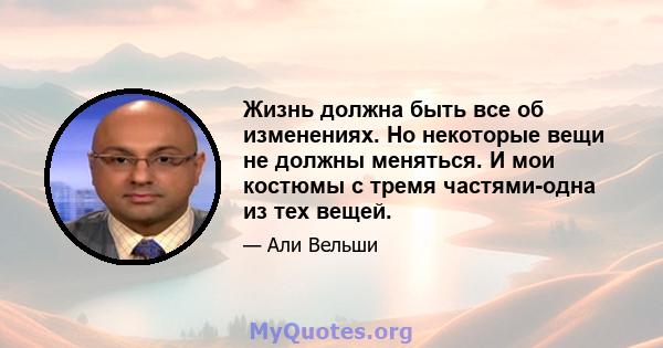 Жизнь должна быть все об изменениях. Но некоторые вещи не должны меняться. И мои костюмы с тремя частями-одна из тех вещей.