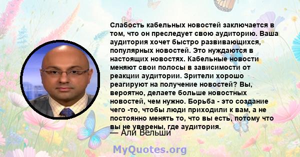 Слабость кабельных новостей заключается в том, что он преследует свою аудиторию. Ваша аудитория хочет быстро развивающихся, популярных новостей. Это нуждаются в настоящих новостях. Кабельные новости меняют свои полосы в 