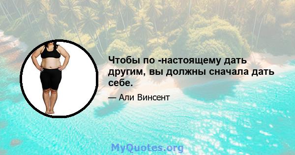 Чтобы по -настоящему дать другим, вы должны сначала дать себе.