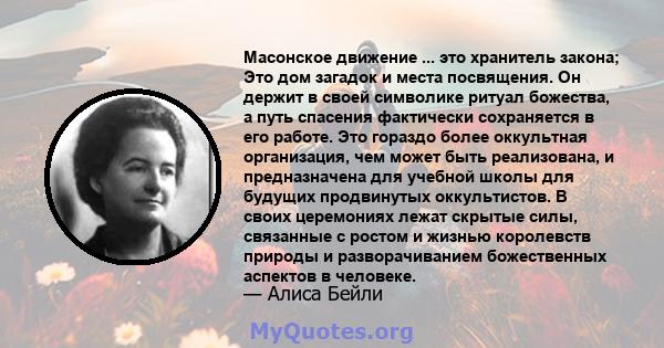 Масонское движение ... это хранитель закона; Это дом загадок и места посвящения. Он держит в своей символике ритуал божества, а путь спасения фактически сохраняется в его работе. Это гораздо более оккультная