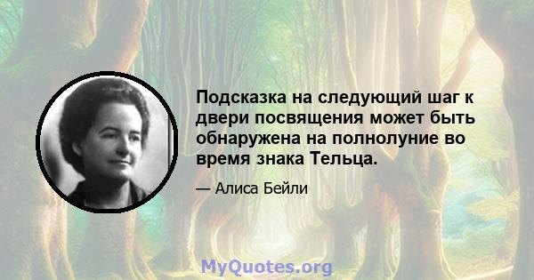 Подсказка на следующий шаг к двери посвящения может быть обнаружена на полнолуние во время знака Тельца.