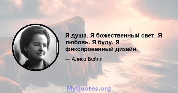 Я душа. Я божественный свет. Я любовь. Я буду. Я фиксированный дизайн.