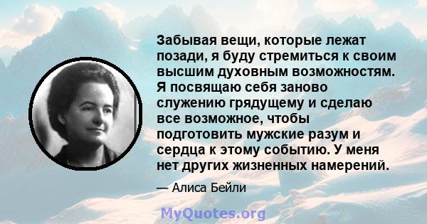 Забывая вещи, которые лежат позади, я буду стремиться к своим высшим духовным возможностям. Я посвящаю себя заново служению грядущему и сделаю все возможное, чтобы подготовить мужские разум и сердца к этому событию. У