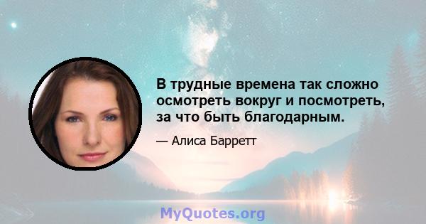 В трудные времена так сложно осмотреть вокруг и посмотреть, за что быть благодарным.