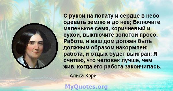 С рукой на лопату и сердце в небо одевать землю и до нее; Включите маленькое семя, коричневый и сухой, выключите золотой просо. Работа, и ваш дом должен быть должным образом накормлен: работа, и отдых будет выигран; Я