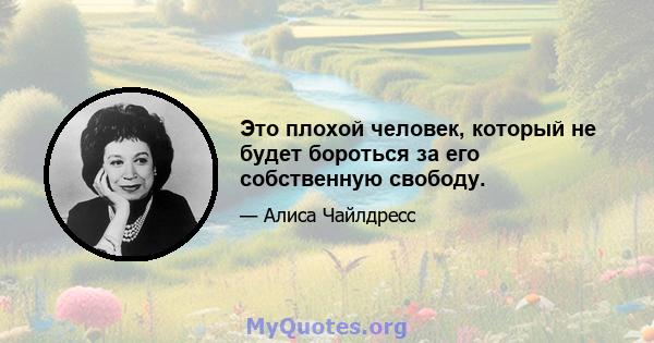 Это плохой человек, который не будет бороться за его собственную свободу.