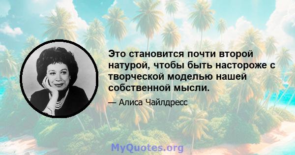 Это становится почти второй натурой, чтобы быть настороже с творческой моделью нашей собственной мысли.