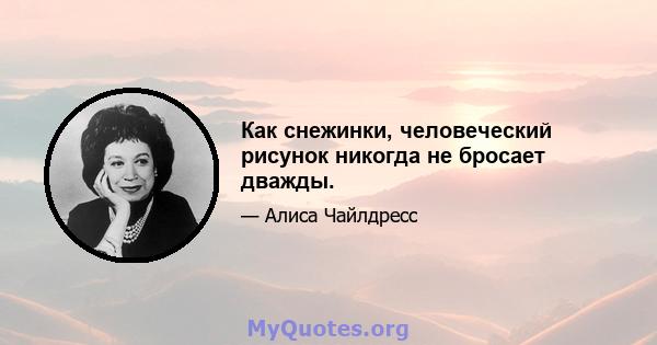 Как снежинки, человеческий рисунок никогда не бросает дважды.