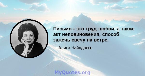 Письмо - это труд любви, а также акт неповиновения, способ зажечь свечу на ветре.