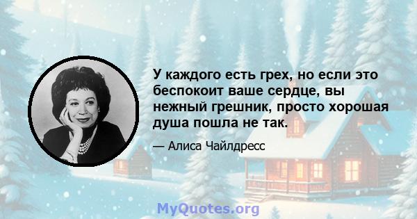 У каждого есть грех, но если это беспокоит ваше сердце, вы нежный грешник, просто хорошая душа пошла не так.