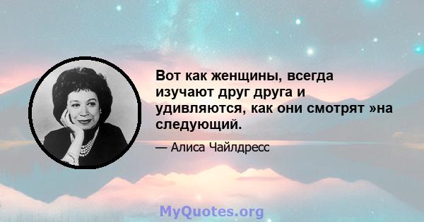 Вот как женщины, всегда изучают друг друга и удивляются, как они смотрят »на следующий.