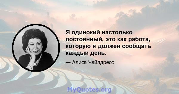 Я одинокий настолько постоянный, это как работа, которую я должен сообщать каждый день.