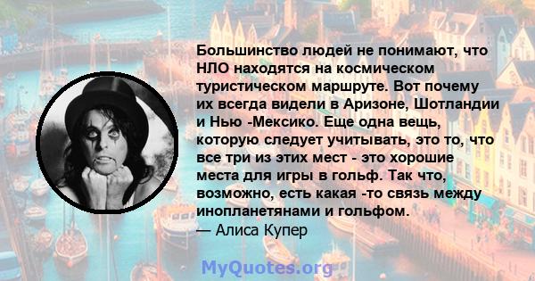 Большинство людей не понимают, что НЛО находятся на космическом туристическом маршруте. Вот почему их всегда видели в Аризоне, Шотландии и Нью -Мексико. Еще одна вещь, которую следует учитывать, это то, что все три из