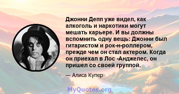 Джонни Депп уже видел, как алкоголь и наркотики могут мешать карьере. И вы должны вспомнить одну вещь: Джонни был гитаристом и рок-н-роллером, прежде чем он стал актером. Когда он приехал в Лос -Анджелес, он пришел со