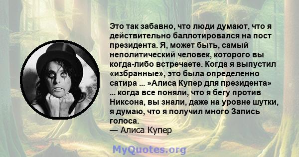 Это так забавно, что люди думают, что я действительно баллотировался на пост президента. Я, может быть, самый неполитический человек, которого вы когда-либо встречаете. Когда я выпустил «избранные», это была определенно 