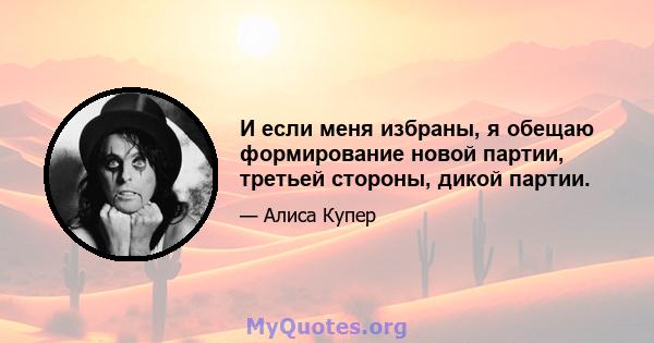 И если меня избраны, я обещаю формирование новой партии, третьей стороны, дикой партии.