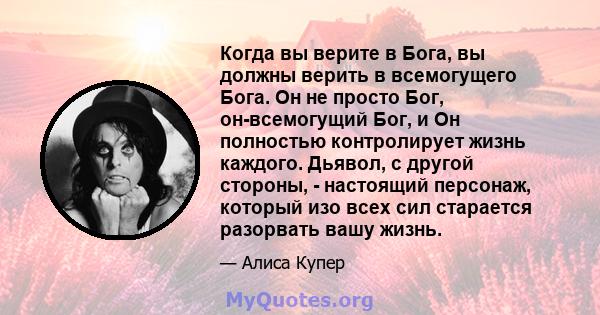 Когда вы верите в Бога, вы должны верить в всемогущего Бога. Он не просто Бог, он-всемогущий Бог, и Он полностью контролирует жизнь каждого. Дьявол, с другой стороны, - настоящий персонаж, который изо всех сил старается 