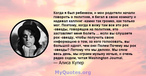 Когда я был ребенком, и мои родители начали говорить о политике, я бегал в свою комнату и надевал каллинг -камни так громко, как только мог. Поэтому, когда я вижу там все эти рок -звезды, говорящие на политике, это