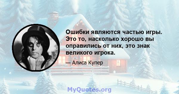 Ошибки являются частью игры. Это то, насколько хорошо вы оправились от них, это знак великого игрока.