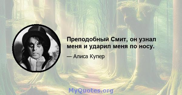 Преподобный Смит, он узнал меня и ударил меня по носу.