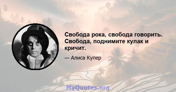 Свобода рока, свобода говорить. Свобода, поднимите кулак и кричит.