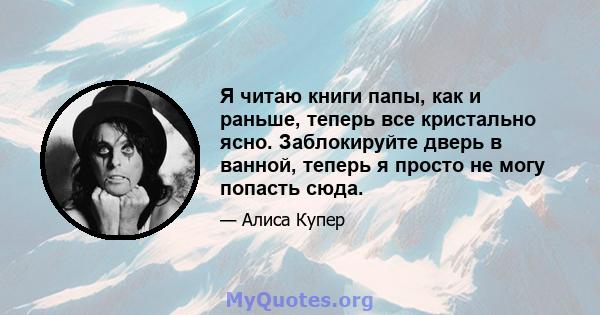 Я читаю книги папы, как и раньше, теперь все кристально ясно. Заблокируйте дверь в ванной, теперь я просто не могу попасть сюда.