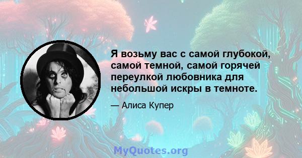 Я возьму вас с самой глубокой, самой темной, самой горячей переулкой любовника для небольшой искры в темноте.