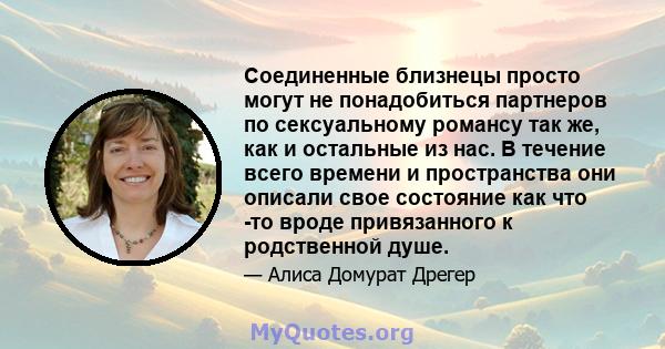 Соединенные близнецы просто могут не понадобиться партнеров по сексуальному романсу так же, как и остальные из нас. В течение всего времени и пространства они описали свое состояние как что -то вроде привязанного к