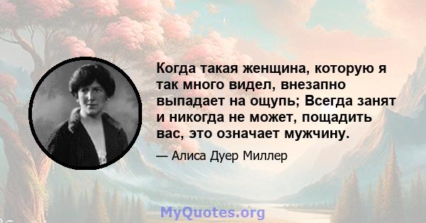 Когда такая женщина, которую я так много видел, внезапно выпадает на ощупь; Всегда занят и никогда не может, пощадить вас, это означает мужчину.