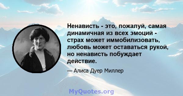 Ненависть - это, пожалуй, самая динамичная из всех эмоций - страх может иммобилизовать, любовь может оставаться рукой, но ненависть побуждает действие.