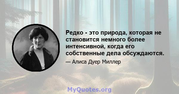 Редко - это природа, которая не становится немного более интенсивной, когда его собственные дела обсуждаются.